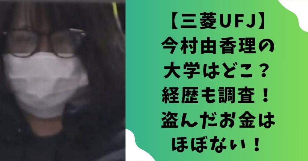 【三菱UFJ】今村由香理の大学はどこ？経歴も調査！盗んだお金はほぼない！