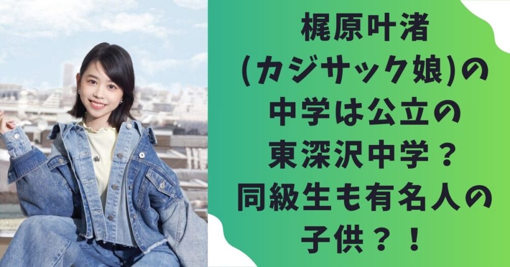 梶原叶渚(カジサック娘)の中学は公立の東深沢中学？同級生も有名人の子供？！