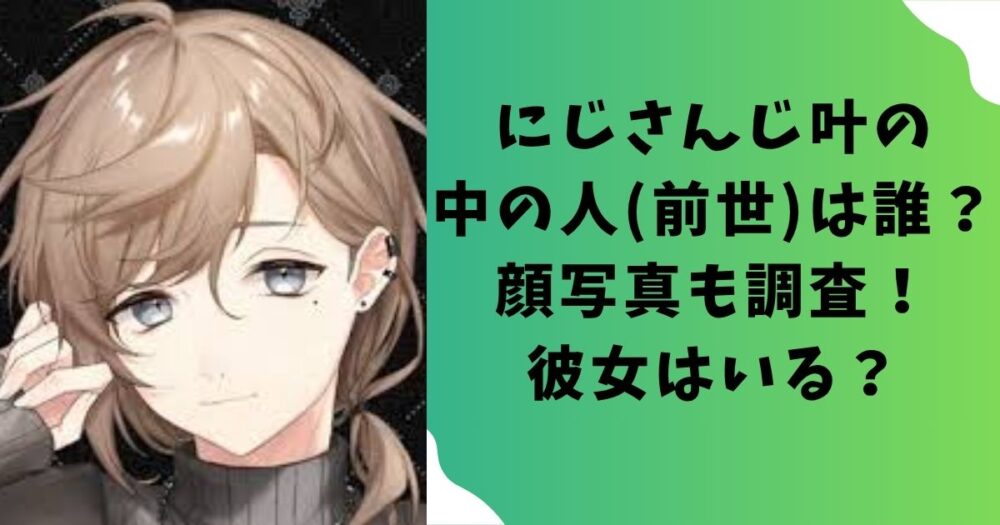 にじさんじ叶の中の人(前世)は誰？顔写真も調査！彼女はいる？