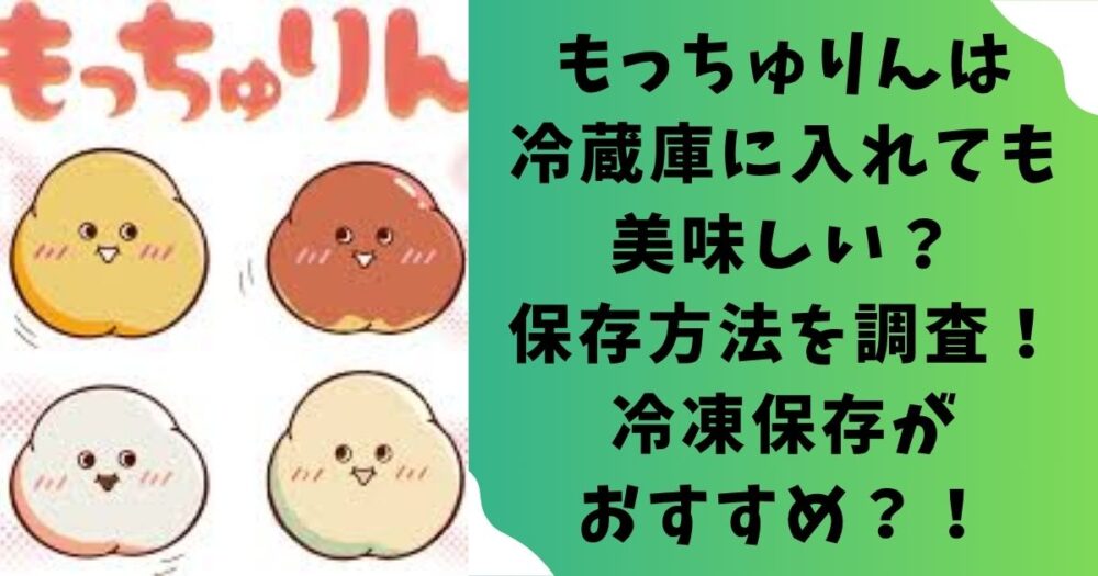 もっちゅりんは冷蔵庫に入れても美味しい？保存方法を調査！冷凍保存がおすすめ？！