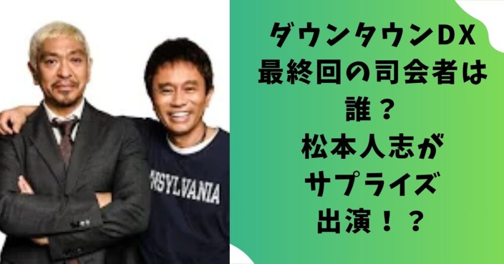ダウンタウンDX最終回の司会者は誰？松本人志がサプライズ出演！？