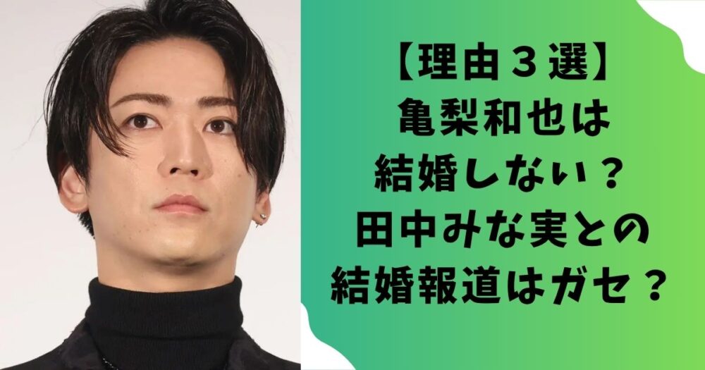 【理由３選】亀梨和也は結婚しない？田中みな実との結婚報道はガセ？