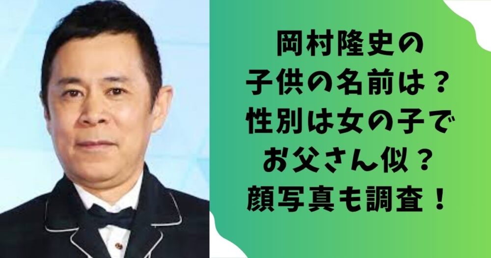 岡村隆史の子供の名前は？性別は女の子でお父さん似？顔写真も調査！