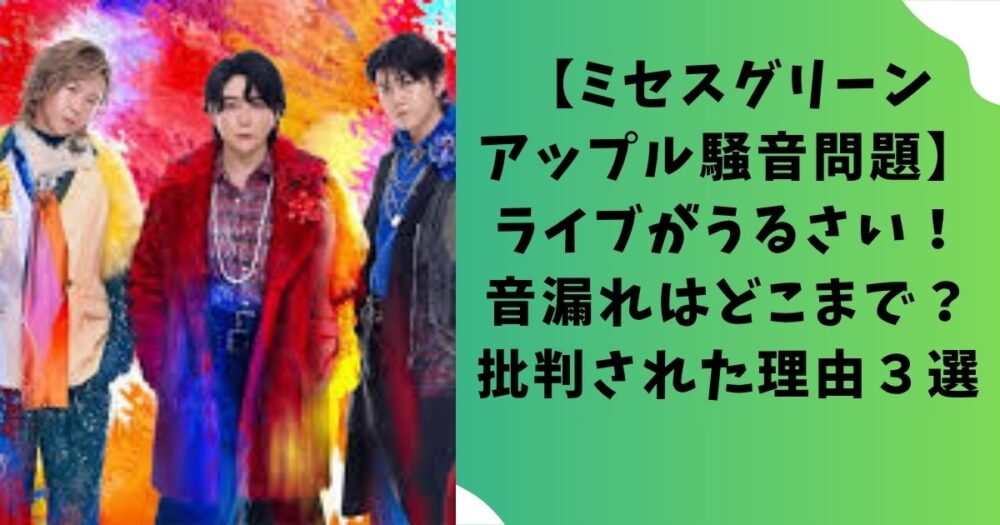 【ミセスグリーンアップル騒音問題】ライブがうるさい！音漏れはどこまで？批判された理由３選