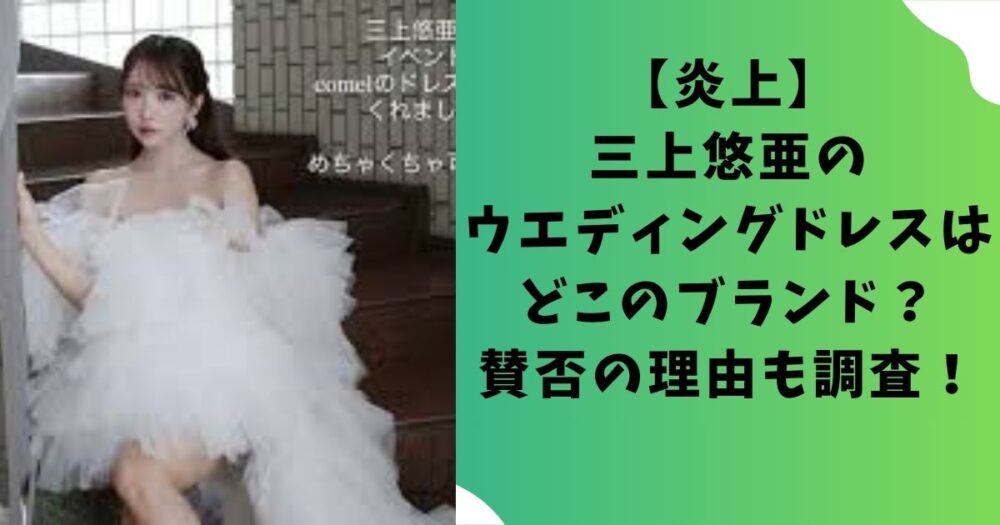 【炎上】三上悠亜のウエディングドレスはどこのブランド？賛否の理由も調査！