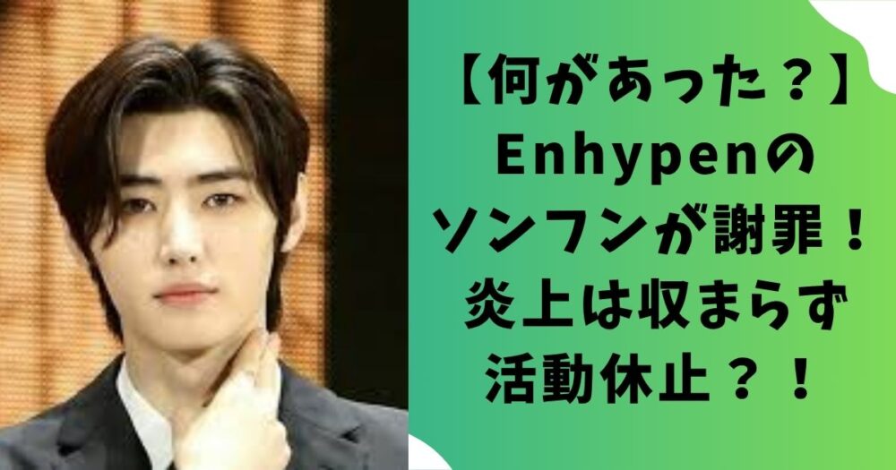 【何があった？】Enhypenのソンフンが謝罪！炎上は収まらず活動休止？！