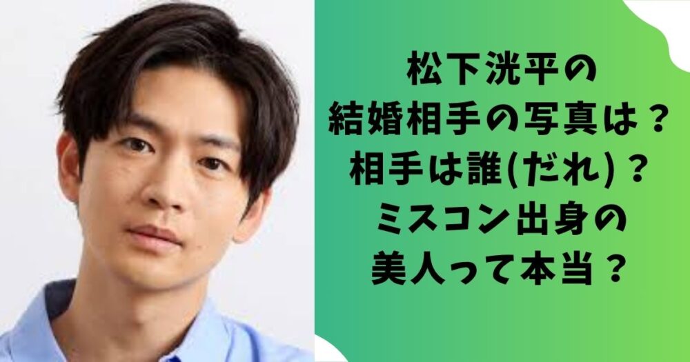 松下洸平の結婚相手の写真は？相手は誰(だれ)？ミスコン出身の美人って本当？