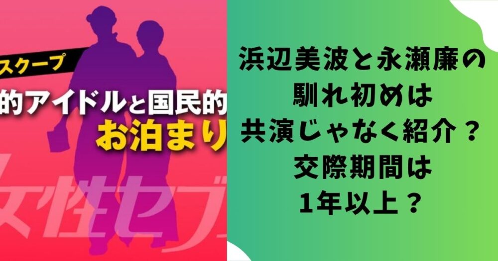 浜辺美波と永瀬廉の馴れ初めは共演じゃなく紹介？交際期間は1年以上？