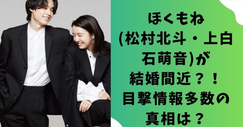 ほくもね(松村北斗・上白石萌音)が結婚間近？！目撃情報多数の真相は？