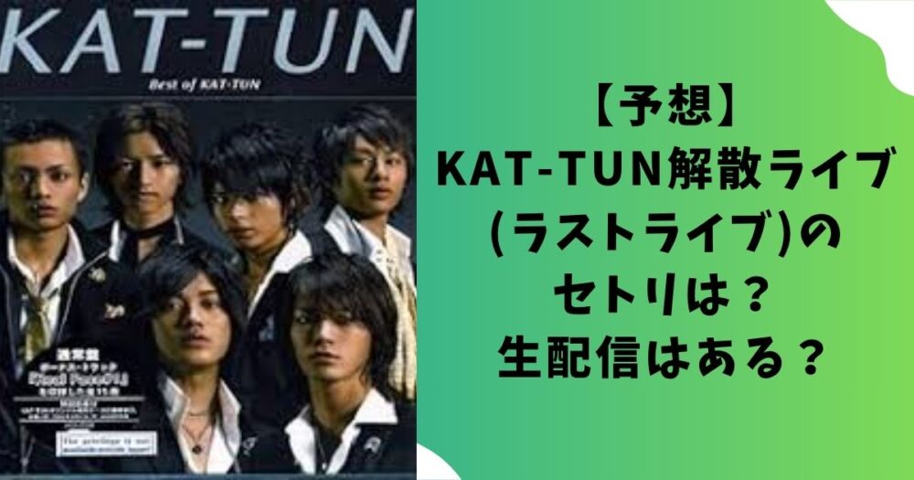 【予想】KAT-TUN解散ライブ(ラストライブ)のセトリは？生配信はある？