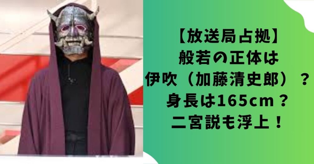 【放送局占拠】般若の正体は伊吹（加藤清史郎）？身長は165cm？二宮説も浮上！