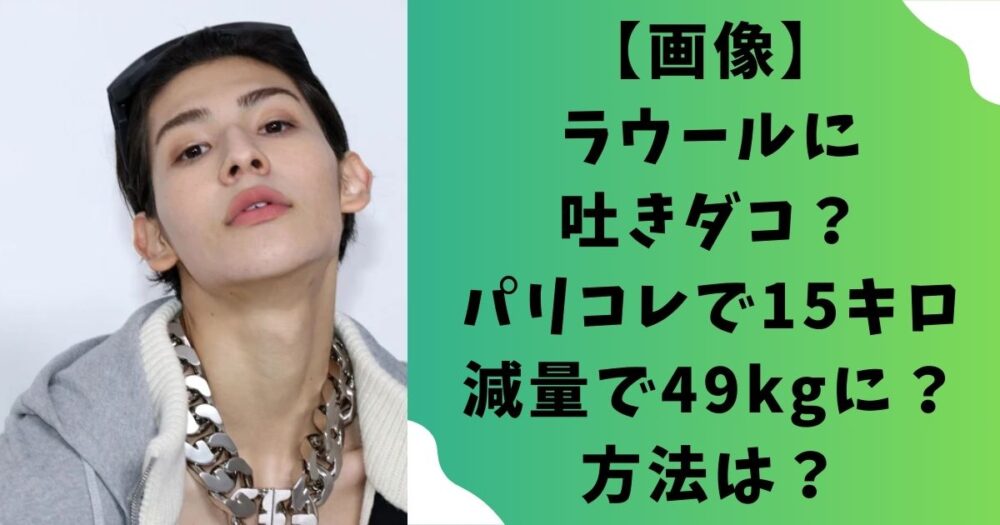 【画像】ラウールに吐きダコ？パリコレで15キロ減量で49kgに？方法は？