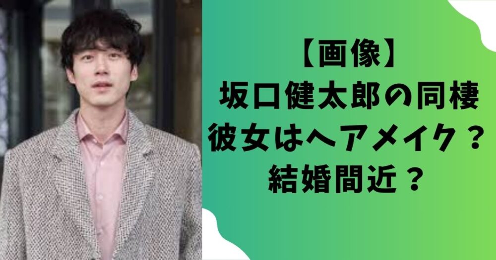 【画像】坂口健太郎の同棲彼女はヘアメイク？結婚間近？