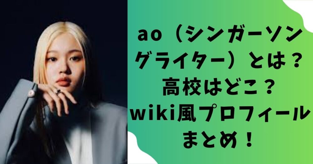 ao（シンガーソングライター）とは？高校はどこ？wiki風プロフィールまとめ！