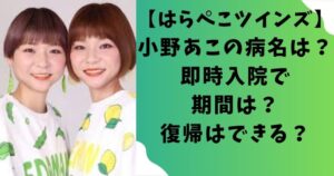 【はらぺこツインズ】小野あこの病名は?即時入院で期間は?復帰はできる?