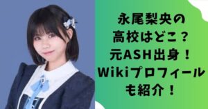 永尾梨央の高校はどこ?元ASH出身!Wikiプロフィールやインスタ情報も紹介!