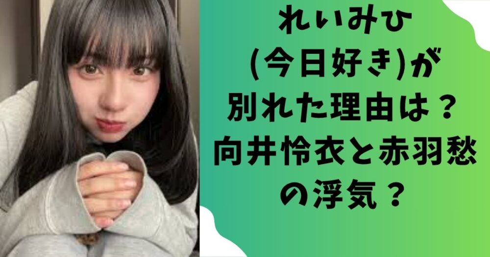 れいみひ(今日好き)が別れた理由はなに？向井怜衣と赤羽愁の浮気？
