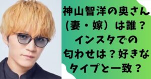 【写真】神山智洋の奥さん(妻・嫁)は誰?インスタでの匂わせは?好きなタイプと一致?