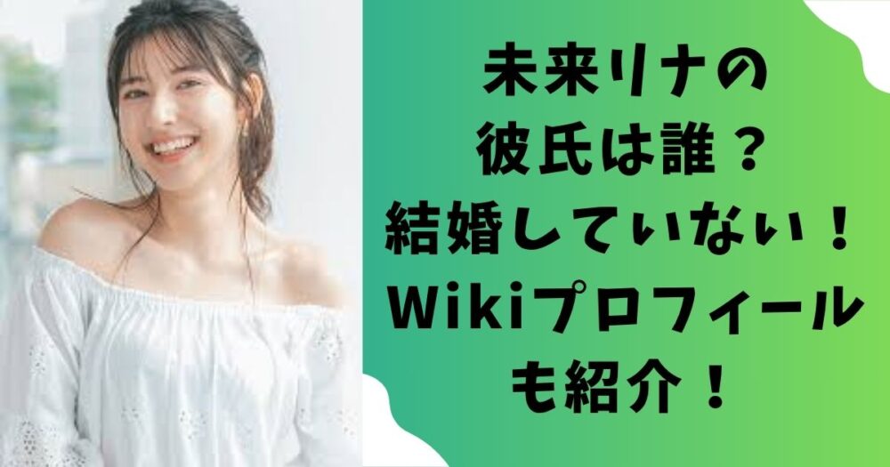未来リナの彼氏は誰?結婚はしていない!本名などWikiプロフィールも紹介!
