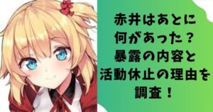 赤井はあとに何があった?暴露の内容と活動休止の理由を調査!