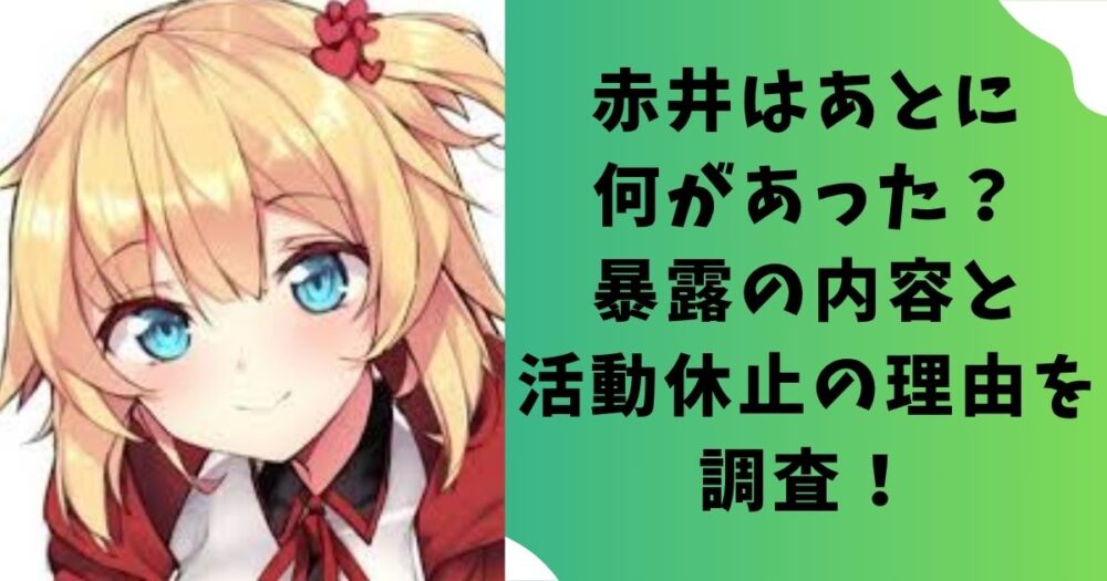 赤井はあとに何があった?暴露の内容と活動休止の理由を調査!