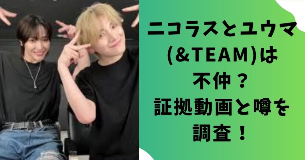 ニコラスとユウマ(&TEAM)は不仲？証拠動画と噂を調査！