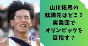 山川拓馬の就職先はどこ？実業団でオリンピックを目指す？