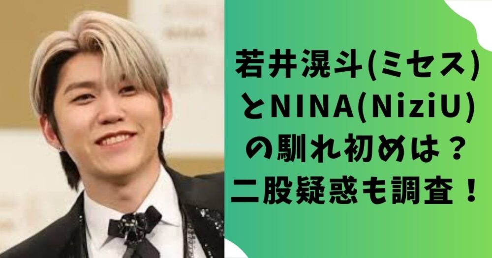 若井滉斗(ミセス)とNINA(NiziU)の馴れ初めは？二股疑惑も調査！