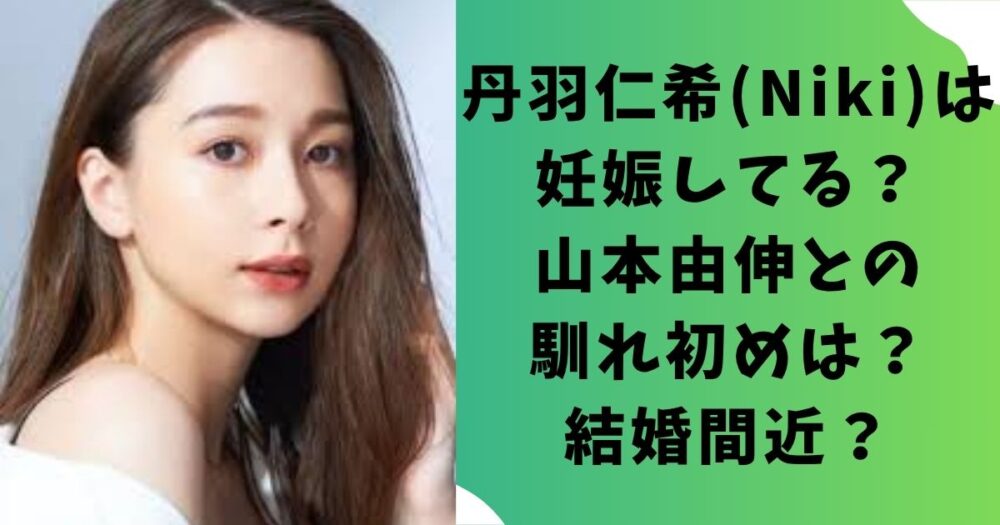 丹羽仁希(Niki)は妊娠してる?山本由伸との馴れ初めは?結婚間近?