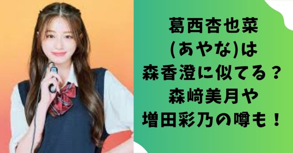 葛西杏也菜(あやな)は森香澄に似てる？森﨑美月や増田彩乃の噂も！