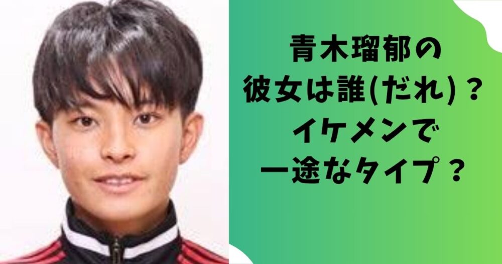 青木瑠郁の彼女は誰(だれ)？イケメンで一途なタイプ？