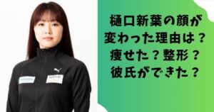 樋口新葉の顔が変わった理由は？痩せた？整形？彼氏ができた？
