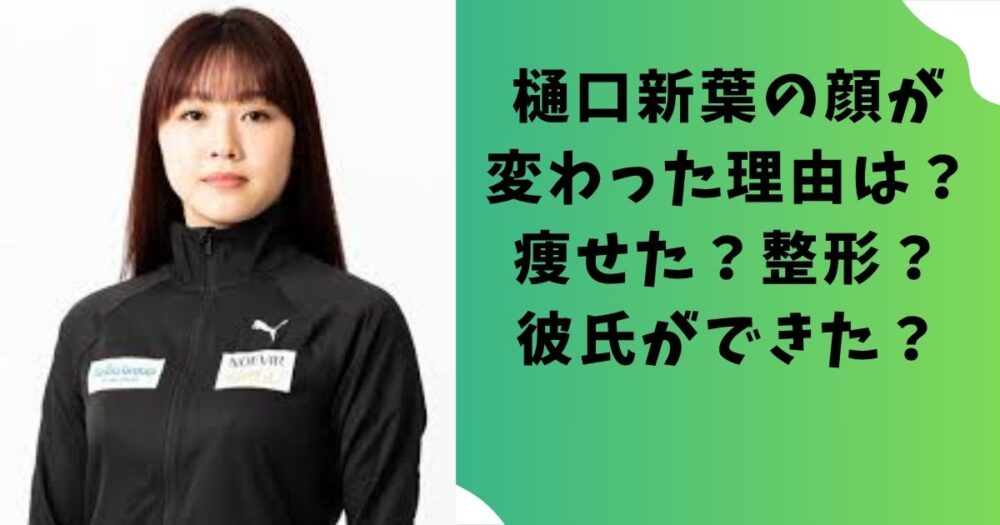 樋口新葉の顔が変わった理由は？痩せた？整形？彼氏ができた？