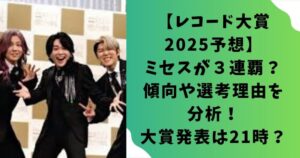 【レコード大賞2025予想】ミセスが３連覇？傾向や選考理由を分析！大賞発表は21時？