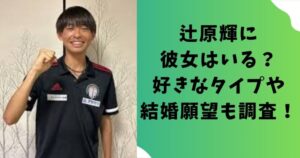 辻原輝に彼女はいる？好きなタイプや結婚願望も調査！