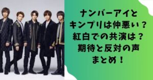 ナンバーアイと キンプリは仲悪い？ 紅白での共演は？ 期待と反対の声 まとめ！