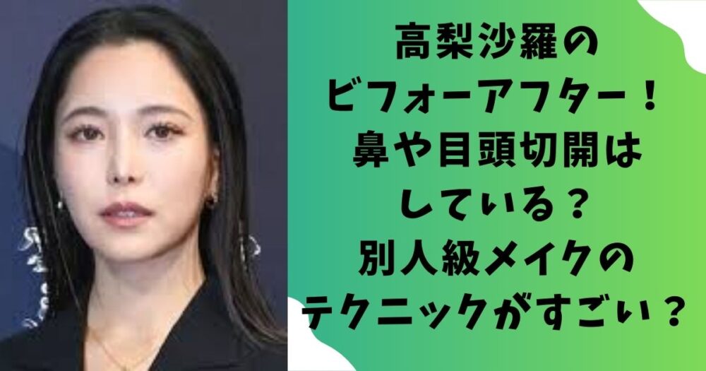 高梨沙羅のビフォーアフター！鼻や目頭切開はしている？別人級メイクのテクニックがすごい？