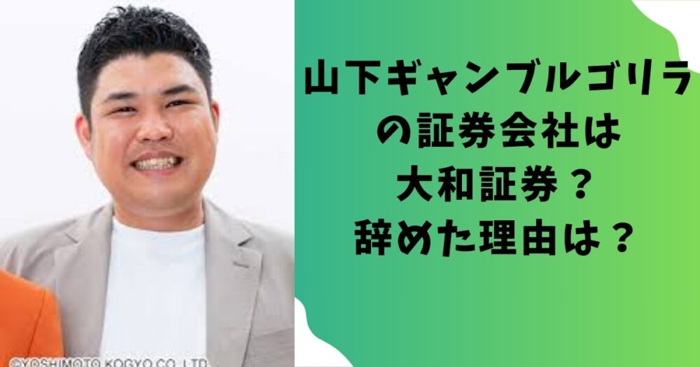 山下ギャンブルゴリラの証券会社は大和証券？辞めた理由は？