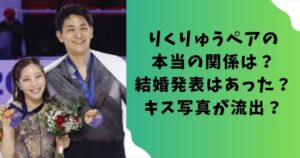 りくりゅうペアの本当の関係は？結婚発表はあった？キス写真が流出？
