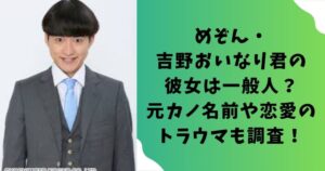 めぞん・吉野おいなり君の彼女は一般人？元カノ名前や恋愛のトラウマも調査！