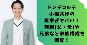ドンデコルテ小橋共作の実家がヤバい！両親(父・母)や兄弟など家族構成も調査！