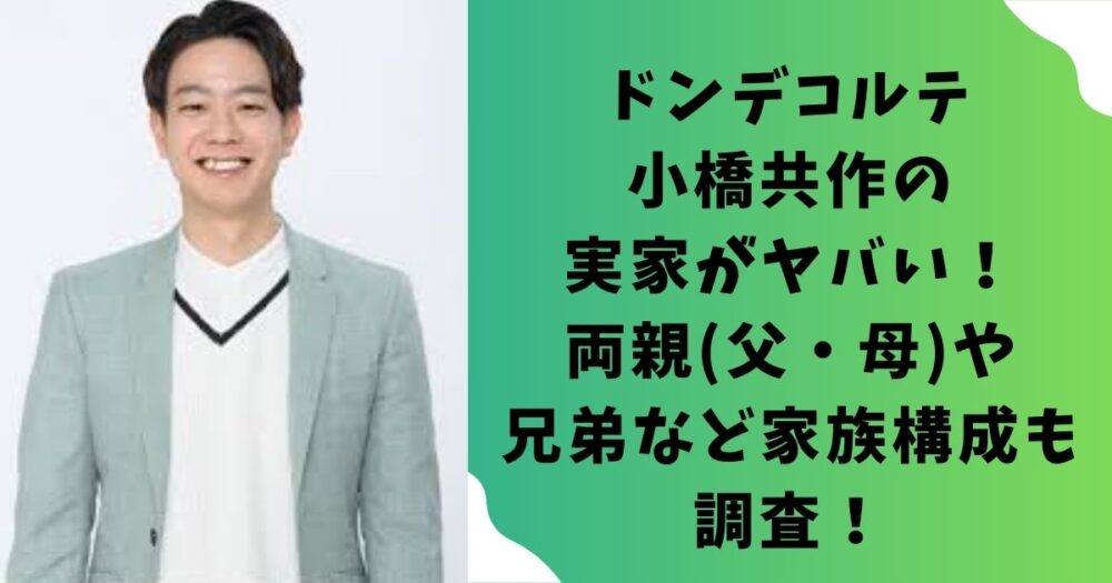 ドンデコルテ小橋共作の実家がヤバい！両親(父・母)や兄弟など家族構成も調査！