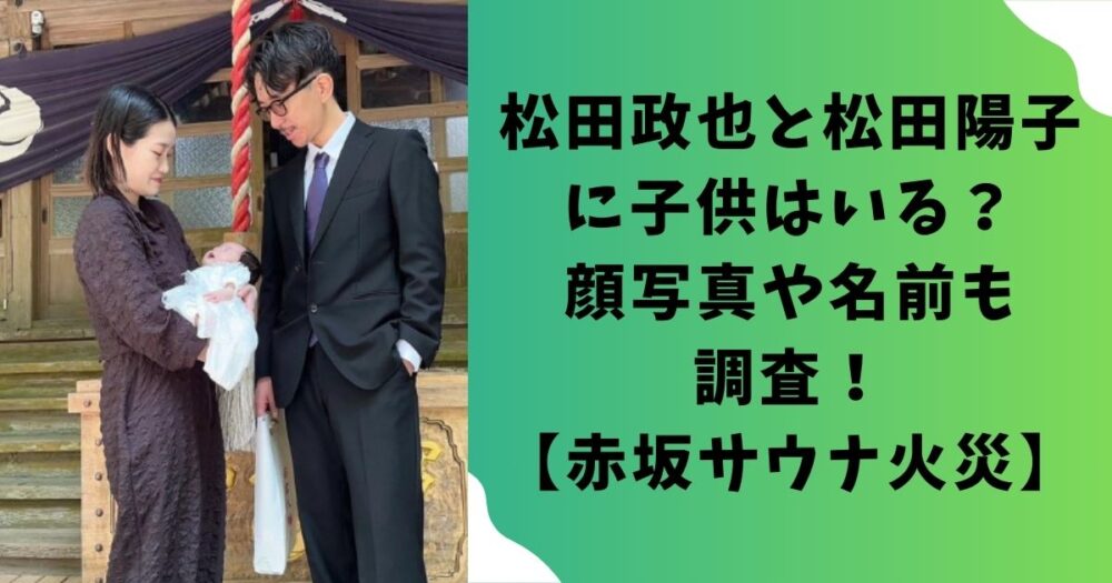 松田政也と松田陽子に子供はいる？顔写真や名前も調査！【赤坂サウナ火災】