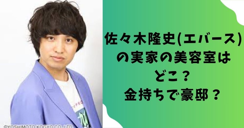 佐々木隆史(エバース)の実家の美容室はどこ?金持ちで豪邸?
