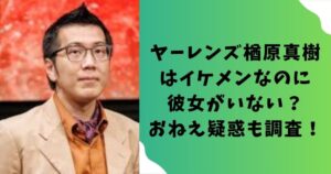 ヤーレンズ楢原真樹はイケメンなのに彼女がいない？おねえ疑惑を調査！
